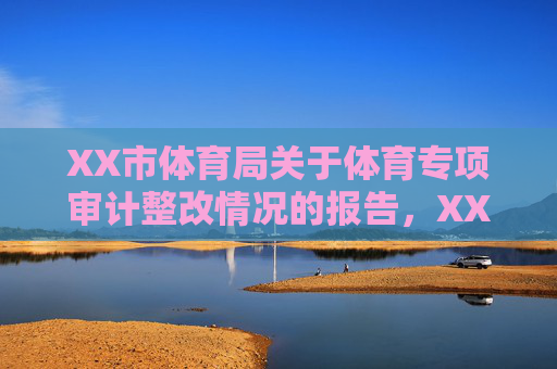 XX市体育局关于体育专项审计整改情况的报告,XX市体育局关于体育专项审计整改情况的报告 XX市体育局关于体育专项审计整改情况的报告,XX市体育局关于体育专项审计整改情况的报告