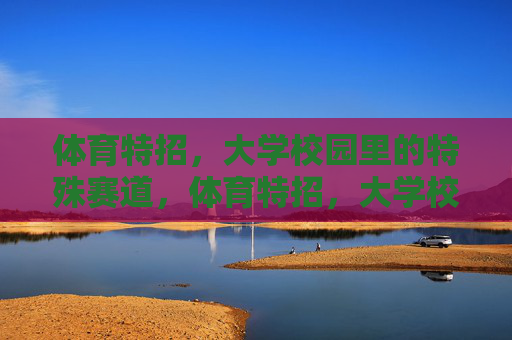 体育特招,大学校园里的特殊赛道,体育特招,大学校园的特殊赛道 体育特招,大学校园里的特殊赛道,体育特招,大学校园的特殊赛道