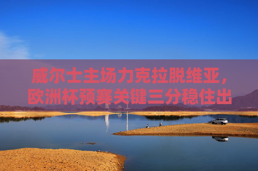 威尔士主场力克拉脱维亚,欧洲杯预赛关键三分稳住出线主动权,威尔士主场力克拉脱维亚 欧洲杯预赛关键三分稳住出线主动权 威尔士主场力克拉脱维亚,欧洲杯预赛关键三分稳住出线主动权,威尔士主场力克拉脱维亚 欧洲杯预赛关键三分稳住出线主动权