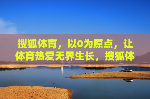 搜狐体育,以0为原点,让体育热爱无界生长,搜狐体育,以0为原点,体育热爱无界生长 搜狐体育,以0为原点,让体育热爱无界生长,搜狐体育,以0为原点,体育热爱无界生长