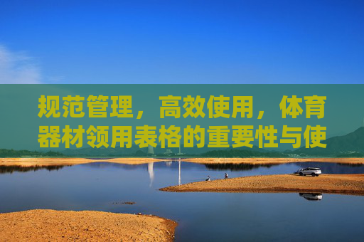 规范管理，高效使用，体育器材领用表格的重要性与使用指南，体育器材领用表格，规范管理与高效使用的重要性及使用指南