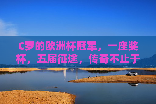 C罗的欧洲杯冠军,一座奖杯,五届征途,传奇不止于数字,五征欧洲杯,传奇不止于数 C罗的欧洲杯冠军,一座奖杯,五届征途,传奇不止于数字,五征欧洲杯,传奇不止于数