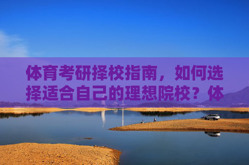 体育考研择校指南,如何选择适合自己的理想院校?体育考研择校指南 体育考研择校指南,如何选择适合自己的理想院校?体育考研择校指南