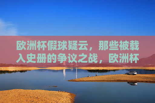欧洲杯假球疑云，那些被载入史册的争议之战，欧洲杯假球疑云，载入史册的争议之战