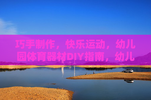 巧手制作,快乐运动,幼儿园体育器材DIY指南,幼儿园巧手DIY体育器材,快乐运动指南 巧手制作,快乐运动,幼儿园体育器材DIY指南,幼儿园巧手DIY体育器材,快乐运动指南