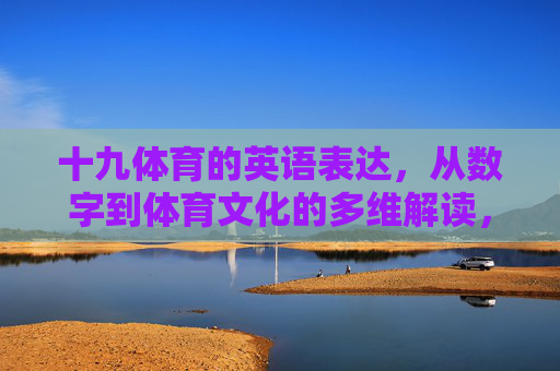 十九体育的英语表达,从数字到体育文化的多维解读,从数字到文化,十九体育的英语表达多维解读 十九体育的英语表达,从数字到体育文化的多维解读,从数字到文化,十九体育的英语表达多维解读