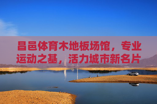 昌邑体育木地板场馆,专业运动之基,活力城市新名片,昌邑体育木地板场馆,专业运动活力新名片 昌邑体育木地板场馆,专业运动之基,活力城市新名片,昌邑体育木地板场馆,专业运动活力新名片