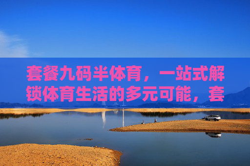 套餐九码半体育,一站式解锁体育生活的多元可能,套餐九码半体育,一站式解锁体育生活多元可能 套餐九码半体育,一站式解锁体育生活的多元可能,套餐九码半体育,一站式解锁体育生活多元可能