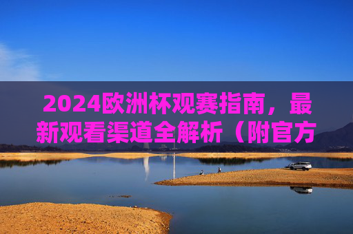 2024欧洲杯观赛指南,最新观看渠道全解析(附官方入口与避坑提醒)2024欧洲杯观赛指南,最新观看渠道全解析(附官方入口与避坑提醒) 2024欧洲杯观赛指南,最新观看渠道全解析(附官方入口与避坑提醒)2024欧洲杯观赛指南,最新观看渠道全解析(附官方入口与避坑提醒)