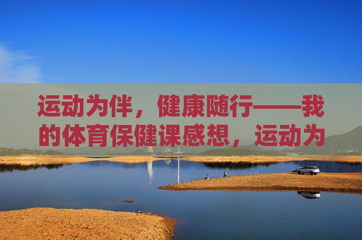运动为伴，健康随行——我的体育保健课感想，运动为伴，健康随行——体育保健课感想