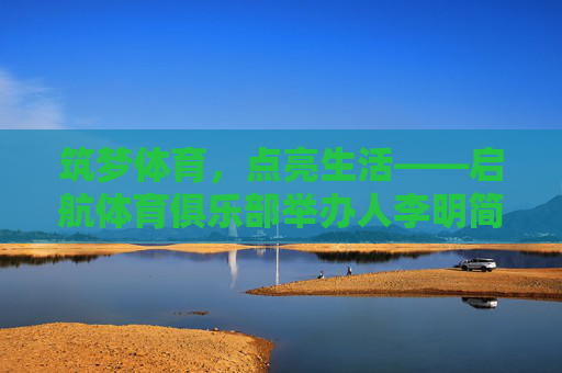 筑梦体育，点亮生活——启航体育俱乐部举办人李明简介，筑梦体育，点亮生活——启航体育俱乐部李明简介