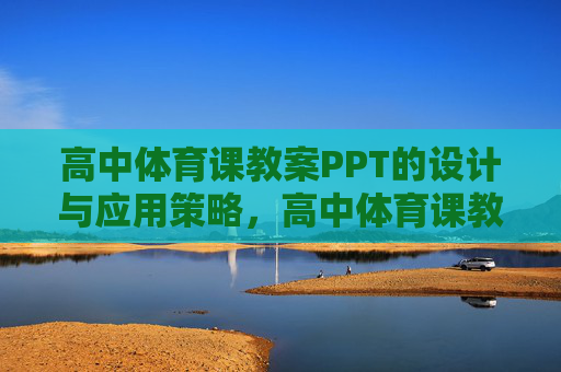 高中体育课教案PPT的设计与应用策略,高中体育课教案PPT的设计与应用策略 高中体育课教案PPT的设计与应用策略,高中体育课教案PPT的设计与应用策略