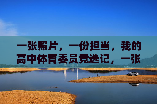 一张照片,一份担当,我的高中体育委员竞选记,一张照片,一份担当,我的高中体育委员竞选记 一张照片,一份担当,我的高中体育委员竞选记,一张照片,一份担当,我的高中体育委员竞选记