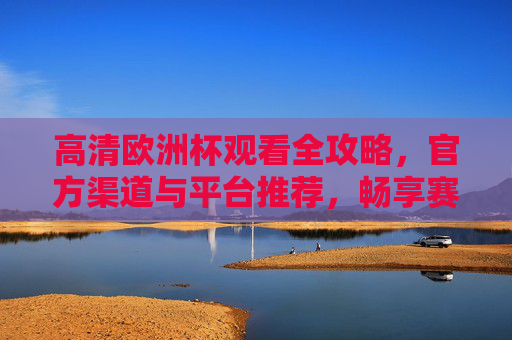 高清欧洲杯观看全攻略,官方渠道与平台推荐,畅享赛事盛宴,高清欧洲杯观看全攻略,官方渠道与平台推荐,畅享赛事盛宴 高清欧洲杯观看全攻略,官方渠道与平台推荐,畅享赛事盛宴,高清欧洲杯观看全攻略,官方渠道与平台推荐,畅享赛事盛宴