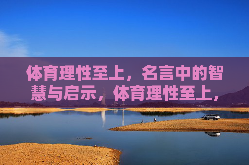 体育理性至上,名言中的智慧与启示,体育理性至上,名言里的智慧启示 体育理性至上,名言中的智慧与启示,体育理性至上,名言里的智慧启示