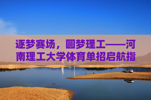 逐梦赛场，圆梦理工——河南理工大学体育单招启航指南，逐梦赛场，圆梦理工——河南理工大学体育单招启航指南