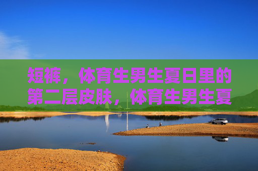 短裤,体育生男生夏日里的第二层皮肤,体育生男生夏日短裤,第二层皮肤 短裤,体育生男生夏日里的第二层皮肤,体育生男生夏日短裤,第二层皮肤