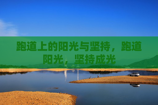跑道上的阳光与坚持，跑道阳光，坚持成光