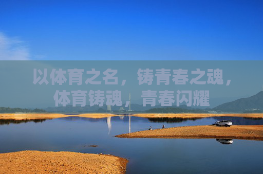 以体育之名,铸青春之魂,体育铸魂,青春闪耀 以体育之名,铸青春之魂,体育铸魂,青春闪耀