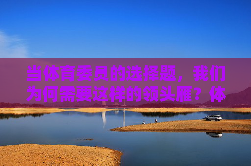 当体育委员的选择题，我们为何需要这样的领头雁？体育委员，为何需要这样的领头雁？