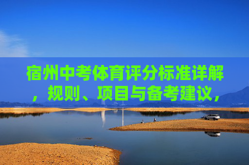 宿州中考体育评分标准详解,规则、项目与备考建议,宿州中考体育评分标准,规则、项目与备考详解 宿州中考体育评分标准详解,规则、项目与备考建议,宿州中考体育评分标准,规则、项目与备考详解
