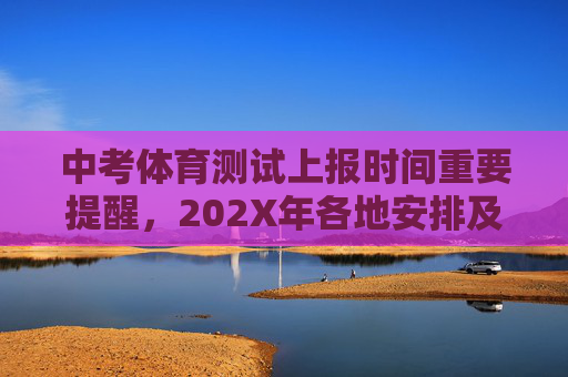 中考体育测试上报时间重要提醒，202X年各地安排及流程详解，202X年中考体育测试上报时间重要提醒，各地安排及流程详解