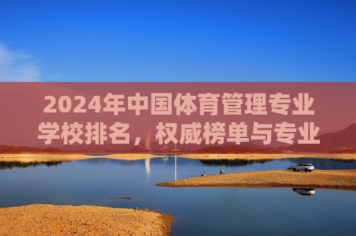 2024年中国体育管理专业学校排名,权威榜单与专业选择指南,2024年中国体育管理专业学校排名,权威榜单与专业选择指南 2024年中国体育管理专业学校排名,权威榜单与专业选择指南,2024年中国体育管理专业学校排名,权威榜单与专业选择指南