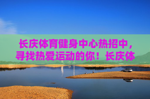 长庆体育健身中心热招中,寻找热爱运动的你!长庆体育健身中心热招,寻找热爱运动的你! 长庆体育健身中心热招中,寻找热爱运动的你!长庆体育健身中心热招,寻找热爱运动的你!