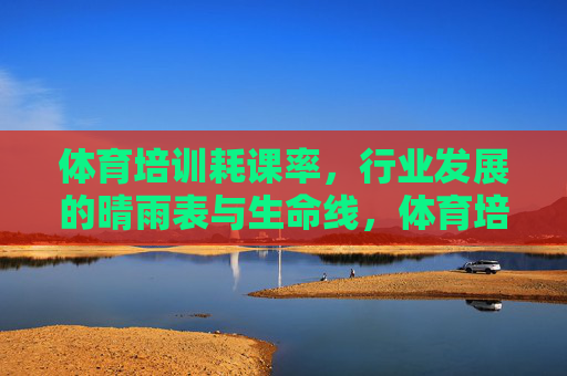 体育培训耗课率,行业发展的晴雨表与生命线,体育培训耗课率,行业发展的晴雨表与生命线 体育培训耗课率,行业发展的晴雨表与生命线,体育培训耗课率,行业发展的晴雨表与生命线