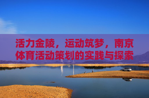 活力金陵,运动筑梦,南京体育活动策划的实践与探索,活力金陵,南京体育活动策划的实践与探索 活力金陵,运动筑梦,南京体育活动策划的实践与探索,活力金陵,南京体育活动策划的实践与探索