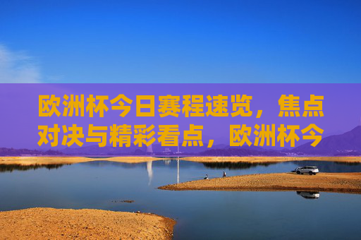 欧洲杯今日赛程速览,焦点对决与精彩看点,欧洲杯今日赛程速览,焦点对决与精彩看点 欧洲杯今日赛程速览,焦点对决与精彩看点,欧洲杯今日赛程速览,焦点对决与精彩看点