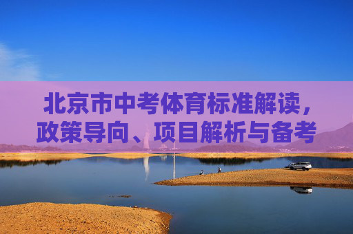 北京市中考体育标准解读，政策导向、项目解析与备考全攻略，北京市中考体育，政策标准解读、项目解析与备考全攻略