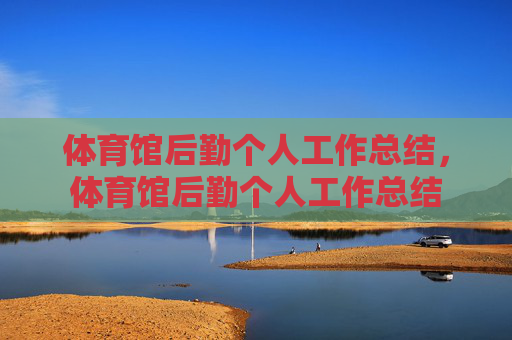 体育馆后勤个人工作总结,体育馆后勤个人工作总结 体育馆后勤个人工作总结,体育馆后勤个人工作总结