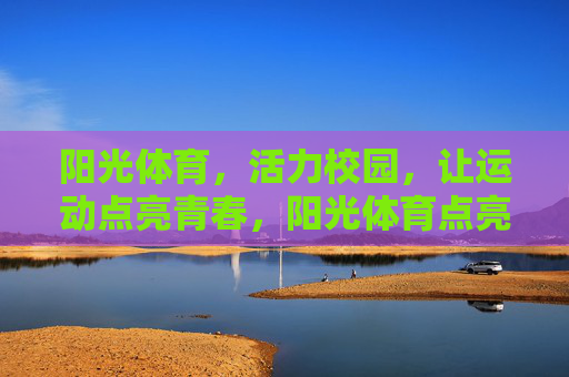 阳光体育,活力校园,让运动点亮青春,阳光体育点亮活力青春 阳光体育,活力校园,让运动点亮青春,阳光体育点亮活力青春