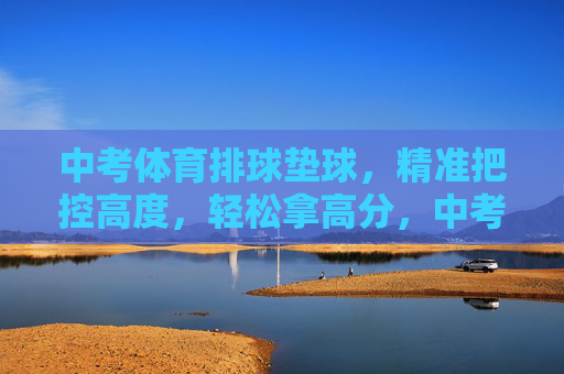 中考体育排球垫球,精准把控高度,轻松拿高分,中考体育排球垫球,精准把控高度,轻松拿高分 中考体育排球垫球,精准把控高度,轻松拿高分,中考体育排球垫球,精准把控高度,轻松拿高分