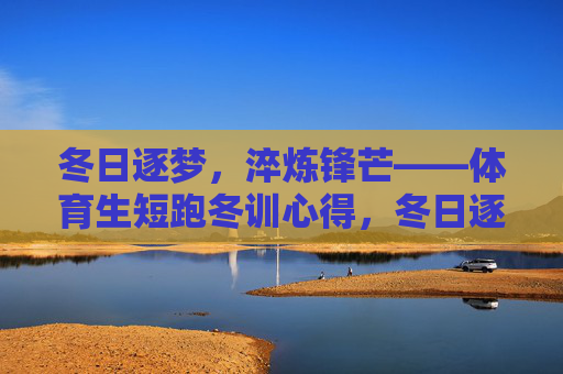 冬日逐梦,淬炼锋芒——体育生短跑冬训心得,冬日逐梦,短跑淬锋 冬日逐梦,淬炼锋芒——体育生短跑冬训心得,冬日逐梦,短跑淬锋