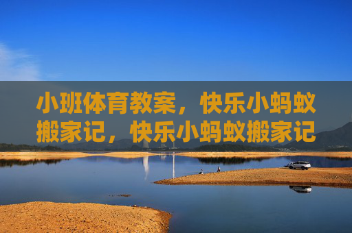 小班体育教案，快乐小蚂蚁搬家记，快乐小蚂蚁搬家记