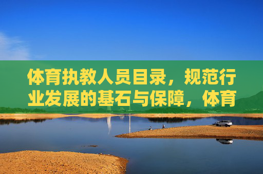体育执教人员目录,规范行业发展的基石与保障,体育执教人员目录,规范行业发展的基石与保障 体育执教人员目录,规范行业发展的基石与保障,体育执教人员目录,规范行业发展的基石与保障