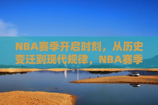 NBA赛季开启时刻,从历史变迁到现代规律,NBA赛季开启,历史变迁与现代规律 NBA赛季开启时刻,从历史变迁到现代规律,NBA赛季开启,历史变迁与现代规律