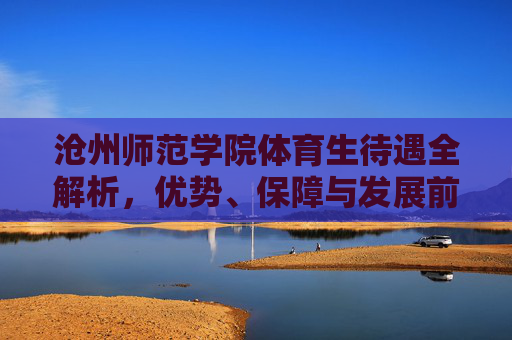 沧州师范学院体育生待遇全解析,优势、保障与发展前景,沧州师范学院体育生待遇全解析,优势、保障与发展前景 沧州师范学院体育生待遇全解析,优势、保障与发展前景,沧州师范学院体育生待遇全解析,优势、保障与发展前景