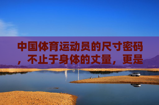 中国体育运动员的尺寸密码,不止于身体的丈量,更是精神的标尺,中国体育运动员的尺寸密码,不止身体丈量,更是精神标尺 中国体育运动员的尺寸密码,不止于身体的丈量,更是精神的标尺,中国体育运动员的尺寸密码,不止身体丈量,更是精神标尺