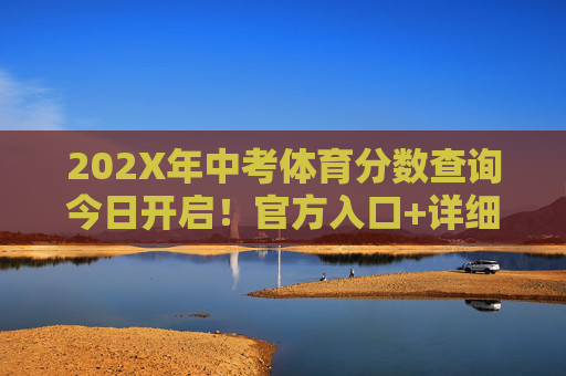 202X年中考体育分数查询今日开启！官方入口+详细步骤一文掌握，202X年中考体育分数查询今日开启，官方入口+详细步骤一文掌握
