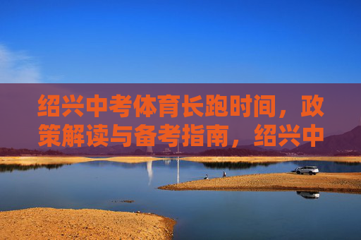 绍兴中考体育长跑时间,政策解读与备考指南,绍兴中考体育长跑,时间、政策解读与备考指南 绍兴中考体育长跑时间,政策解读与备考指南,绍兴中考体育长跑,时间、政策解读与备考指南