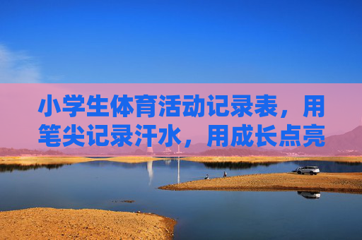 小学生体育活动记录表,用笔尖记录汗水,用成长点亮童年,小学生体育活动记录表,笔尖记汗水,成长耀童年 小学生体育活动记录表,用笔尖记录汗水,用成长点亮童年,小学生体育活动记录表,笔尖记汗水,成长耀童年