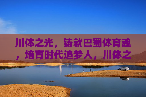 川体之光,铸就巴蜀体育魂,培育时代追梦人,川体之光,铸魂育追梦人 川体之光,铸就巴蜀体育魂,培育时代追梦人,川体之光,铸魂育追梦人