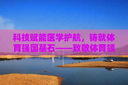 科技赋能医学护航,铸就体育强国基石——致敬体育领域的科技医学功臣,科技医学护航体育强国,致敬健康基石功臣 科技赋能医学护航,铸就体育强国基石——致敬体育领域的科技医学功臣,科技医学护航体育强国,致敬健康基石功臣