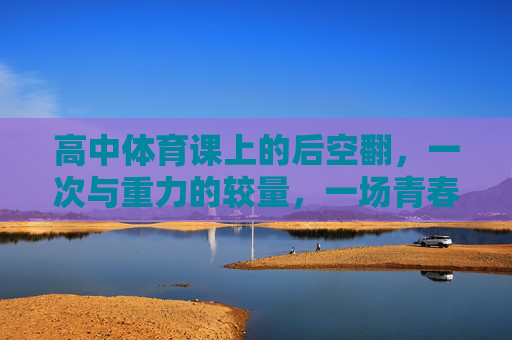高中体育课上的后空翻，一次与重力的较量，一场青春的突围，后空翻，青春的重力突围