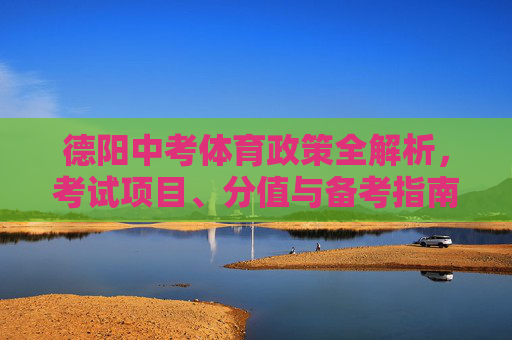 德阳中考体育政策全解析,考试项目、分值与备考指南,德阳中考体育政策全解析,考试项目、分值与备考指南 德阳中考体育政策全解析,考试项目、分值与备考指南,德阳中考体育政策全解析,考试项目、分值与备考指南