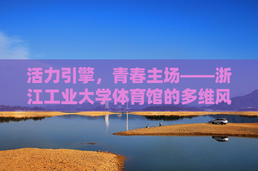 活力引擎,青春主场——浙江工业大学体育馆的多维风采,活力引擎,青春主场,浙江工业大学体育馆多维风采 活力引擎,青春主场——浙江工业大学体育馆的多维风采,活力引擎,青春主场,浙江工业大学体育馆多维风采