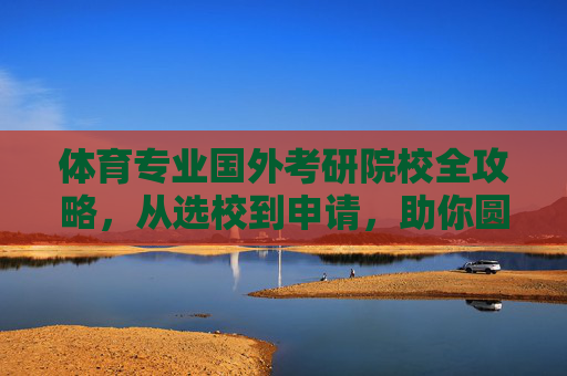 体育专业国外考研院校全攻略,从选校到申请,助你圆梦海外,体育专业国外考研院校全攻略,从选校到申请,助你圆梦海外 体育专业国外考研院校全攻略,从选校到申请,助你圆梦海外,体育专业国外考研院校全攻略,从选校到申请,助你圆梦海外